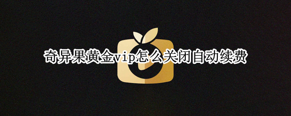 奇异果黄金vip怎么关闭自动续费