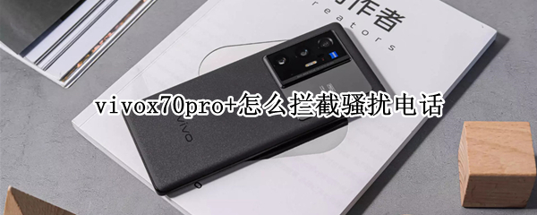 vivox70pro+怎么拦截骚扰电话