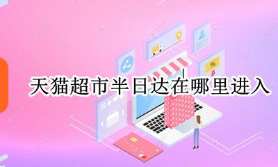 天猫超市半日达在哪里进入 天猫超市和天猫超市半日达
