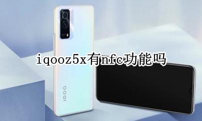 iqooz5支不支持nfc iqooz5x有nfc功能吗
