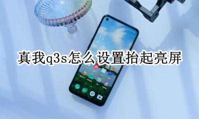 realme真我q3s怎么设置抬起亮屏 真我q3s抬起亮屏怎么开