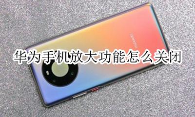 如何关闭华为放大功能 华为手机放大功能怎么关闭