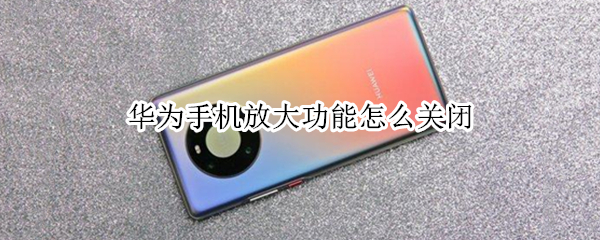 华为手机放大功能怎么关闭