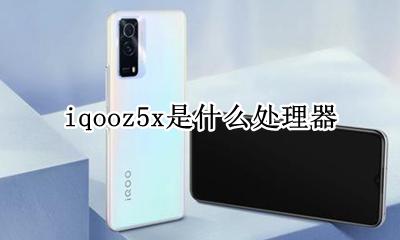 iqooz5x是什么处理器 vivoz5x是什么处理器