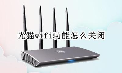 光猫wifi如何关闭 光猫wifi功能怎么关闭