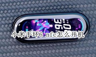 小米手环6 nfc怎么开机 小米手环6怎么连接手机NFC