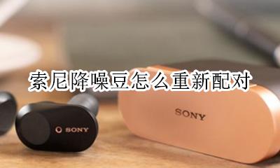 索尼降噪豆怎么重新配对 索尼降噪豆3怎么重新配对