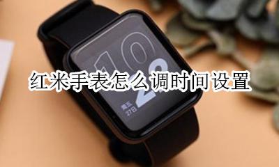 小米手表设置时间 红米手表怎么调时间设置