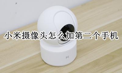小米摄像头怎么加第二个手机 米家摄像头怎么添加第二部手机