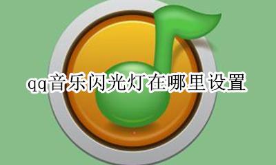 qq音乐放歌闪光灯 qq音乐闪光灯在哪里设置