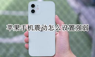 苹果手机震动怎么设置强弱 苹果手机怎么设置震动强度