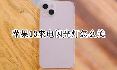 苹果13来电闪光灯怎么关 苹果13的来电闪光灯怎么开启关闭