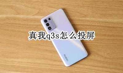 realme真我q3s怎么投屏 真我q3s如何投屏