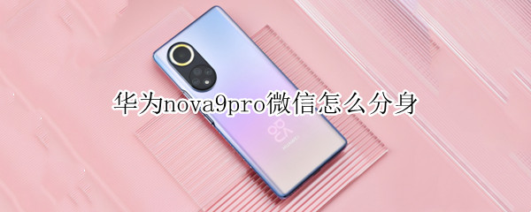 华为nova9pro微信怎么分身