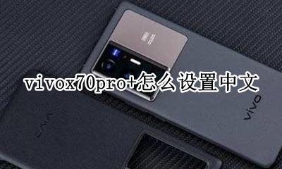 vivox70pro+怎么设置中文 vivox70pro+如何设置中文