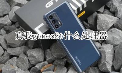 真我gtneo2t什么处理器 芯片