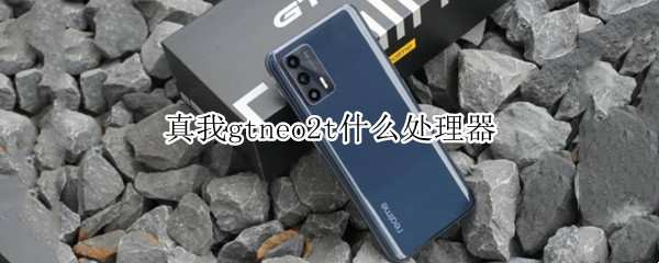 真我gtneo2t什么处理器