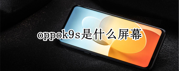 oppok9s是什么屏幕