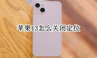 苹果13怎么关闭定位 ios13定位哪些可以关闭