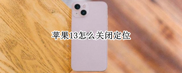 苹果13怎么关闭定位