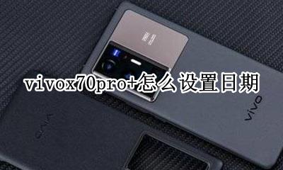 vivox70手机时间怎么设置 vivox70pro+怎么设置日期