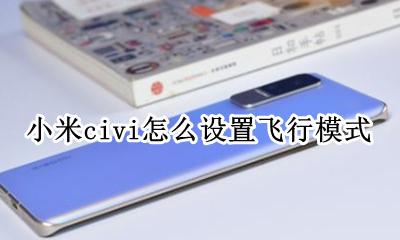 小米手机飞行模式怎么解除 小米civi怎么设置飞行模式