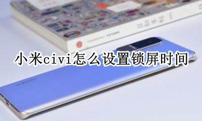 小米的锁屏时间在哪里设置 小米civi怎么设置锁屏时间
