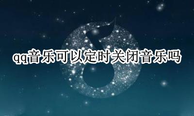 qq音乐能设定关闭时间吗 qq音乐可以定时关闭音乐吗