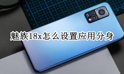 魅族应用分身怎么使用 魅族18x怎么设置应用分身