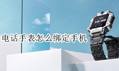 小天才电话手表怎么绑定手机 小天才如何绑定手机
