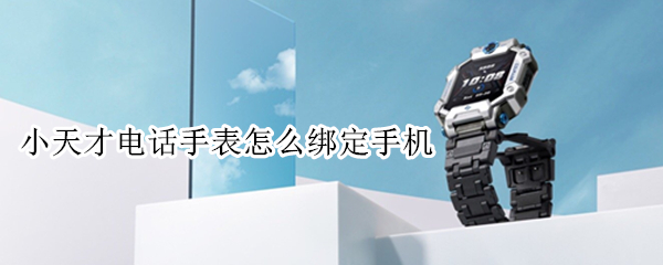 小天才电话手表怎么绑定手机