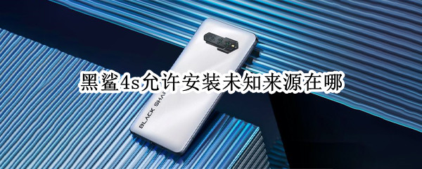 黑鲨4s允许安装未知来源在哪