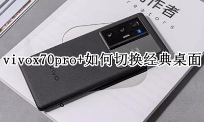 vivox70应用界面切换 vivox70pro+如何切换经典桌面