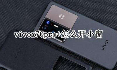 vivox70可以开小窗吗 vivox70pro+怎么开小窗