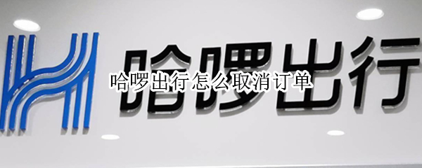 哈啰出行怎么取消订单