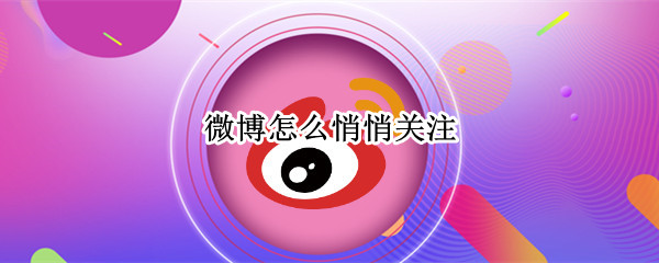 微博怎么悄悄关注