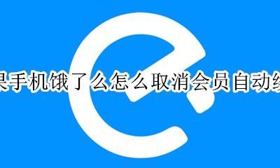 苹果手机饿了么怎么取消会员自动续费 苹果手机如何取消饿了么会员自动续费