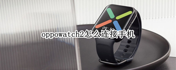 oppowatch2怎么连接手机