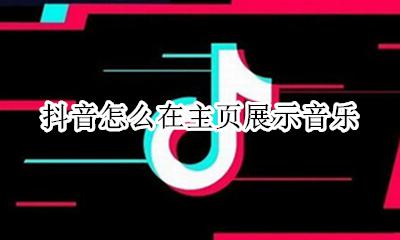 抖音里音乐怎么弄出来 抖音怎么在主页展示音乐