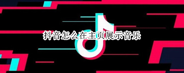 抖音怎么在主页展示音乐