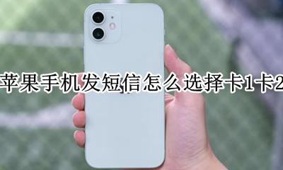 苹果手机发短信怎么选择卡1卡2 苹果手机短信怎么选择卡1还是卡1?