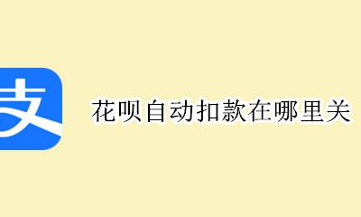 花呗自动扣款在哪里关 花呗的自动扣款在哪里