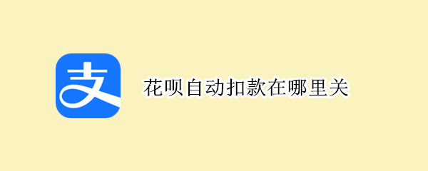 花呗自动扣款在哪里关