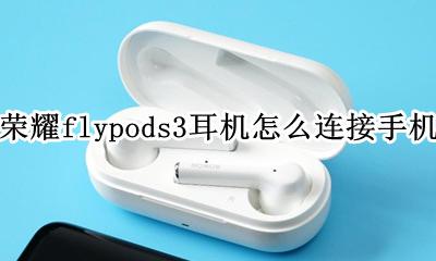 荣耀flypods3耳机怎么连接手机 华为荣耀flypods3无线蓝牙运动耳机