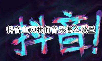 抖音主页我的音乐怎么设置 抖音怎么设置自己的音乐?