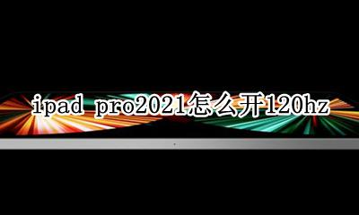 ipadpro2021怎么调2021帧 ipad pro2021怎么开120hz