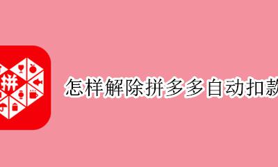 怎样解除拼多多自动扣款 怎么解除拼多多自动扣款