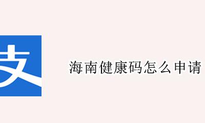 海南健康码怎么申请 在哪里申请海南健康码