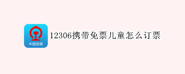 12306携带免票儿童怎么订票