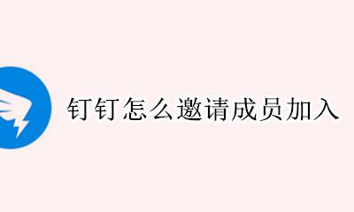 钉钉怎么邀请成员加入 钉钉邀请成员加入企业